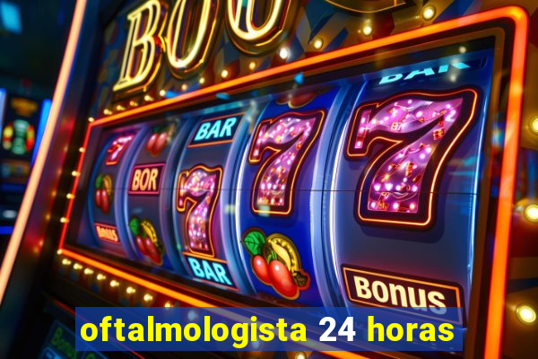 oftalmologista 24 horas